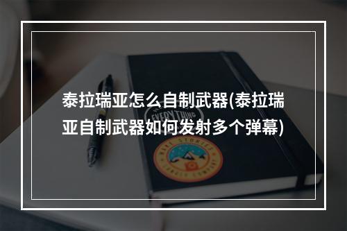 泰拉瑞亚怎么自制武器(泰拉瑞亚自制武器如何发射多个弹幕)