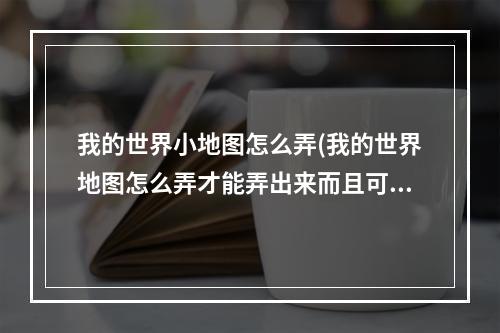 我的世界小地图怎么弄(我的世界地图怎么弄才能弄出来而且可以传送)