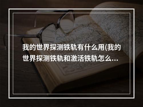 我的世界探测铁轨有什么用(我的世界探测铁轨和激活铁轨怎么用)