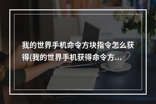 我的世界手机命令方块指令怎么获得(我的世界手机获得命令方块指令的指令)