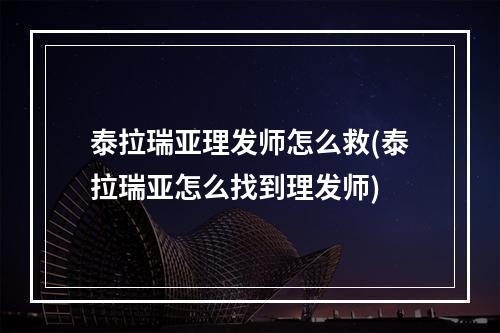 泰拉瑞亚理发师怎么救(泰拉瑞亚怎么找到理发师)