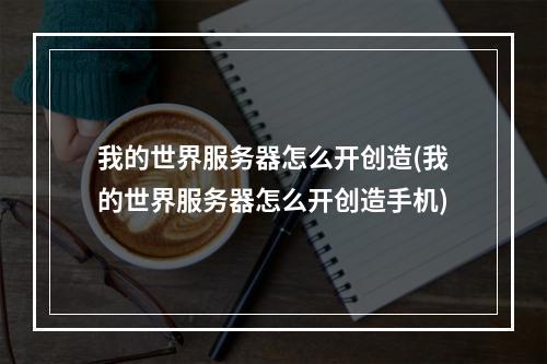 我的世界服务器怎么开创造(我的世界服务器怎么开创造手机)