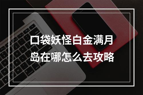 口袋妖怪白金满月岛在哪怎么去攻略