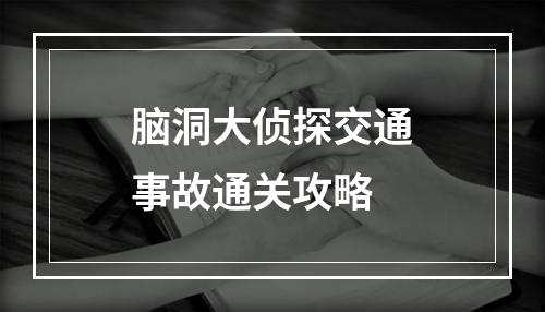 脑洞大侦探交通事故通关攻略