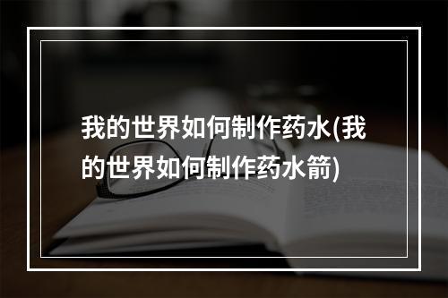 我的世界如何制作药水(我的世界如何制作药水箭)