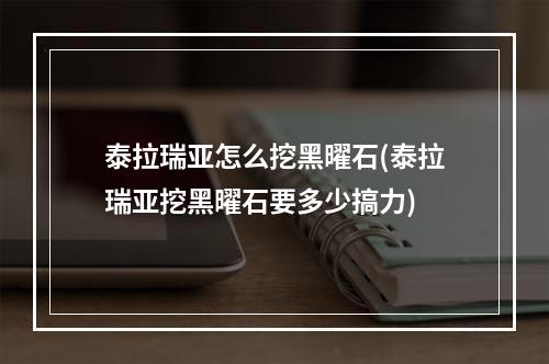 泰拉瑞亚怎么挖黑曜石(泰拉瑞亚挖黑曜石要多少搞力)