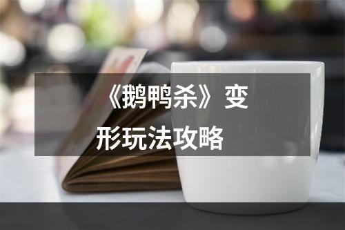 《鹅鸭杀》变形玩法攻略