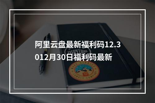 阿里云盘最新福利码12.3012月30日福利码最新