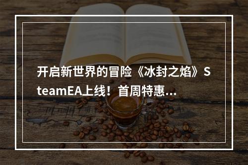 开启新世界的冒险《冰封之焰》SteamEA上线！首周特惠折扣进行中