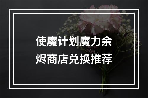 使魔计划魔力余烬商店兑换推荐