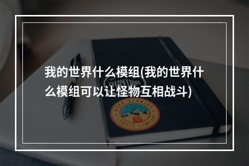 我的世界什么模组(我的世界什么模组可以让怪物互相战斗)