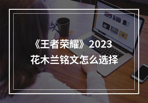 《王者荣耀》2023花木兰铭文怎么选择