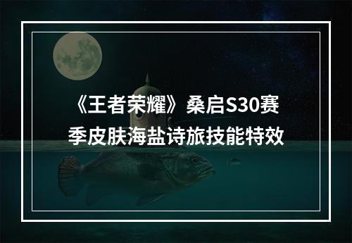 《王者荣耀》桑启S30赛季皮肤海盐诗旅技能特效