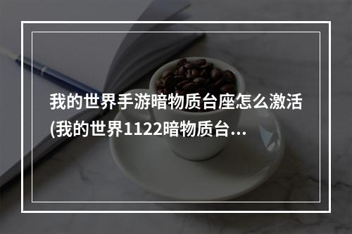 我的世界手游暗物质台座怎么激活(我的世界1122暗物质台座为什么打不开)