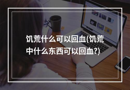 饥荒什么可以回血(饥荒中什么东西可以回血?)