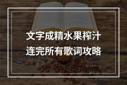 文字成精水果榨汁连完所有歌词攻略