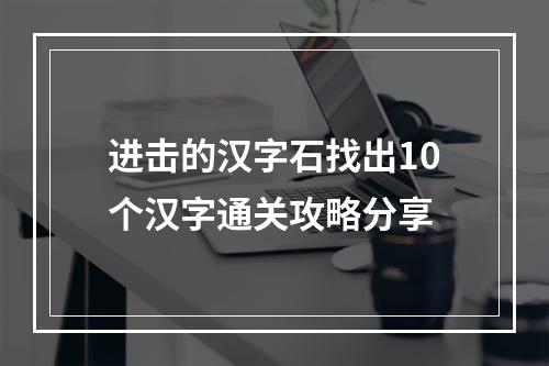 进击的汉字石找出10个汉字通关攻略分享