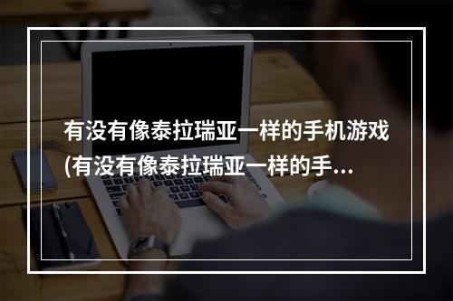 有没有像泰拉瑞亚一样的手机游戏(有没有像泰拉瑞亚一样的手机游戏软件)