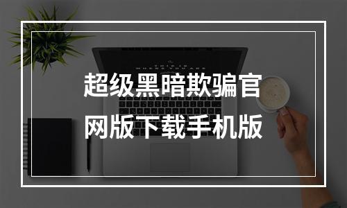 超级黑暗欺骗官网版下载手机版