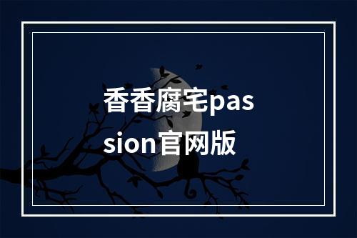 香香腐宅passion官网版