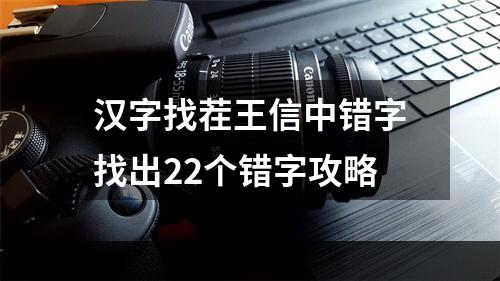 汉字找茬王信中错字找出22个错字攻略