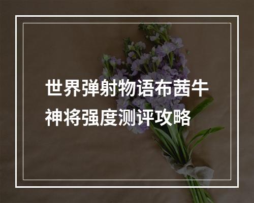 世界弹射物语布茜牛神将强度测评攻略