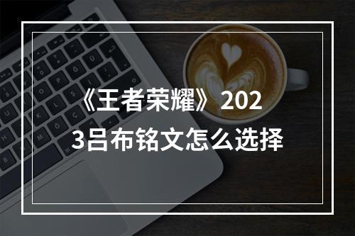 《王者荣耀》2023吕布铭文怎么选择