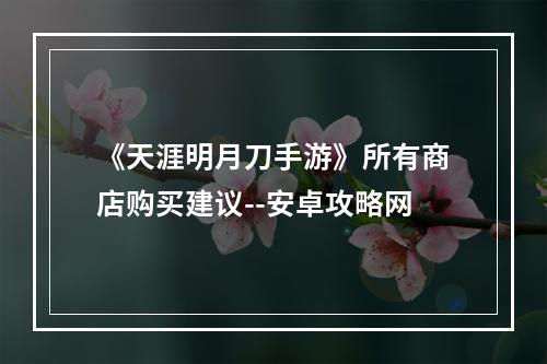 《天涯明月刀手游》所有商店购买建议--安卓攻略网