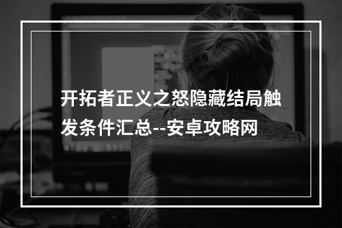 开拓者正义之怒隐藏结局触发条件汇总--安卓攻略网