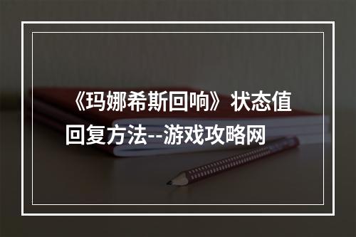 《玛娜希斯回响》状态值回复方法--游戏攻略网