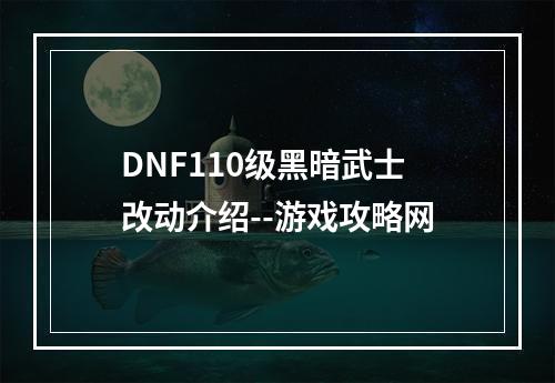 DNF110级黑暗武士改动介绍--游戏攻略网