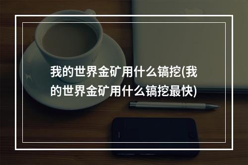 我的世界金矿用什么镐挖(我的世界金矿用什么镐挖最快)