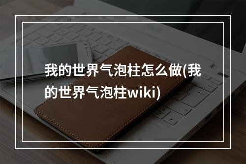 我的世界气泡柱怎么做(我的世界气泡柱wiki)