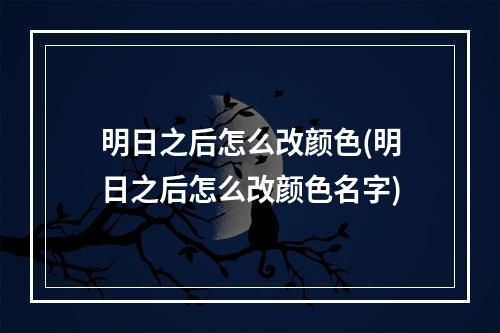 明日之后怎么改颜色(明日之后怎么改颜色名字)