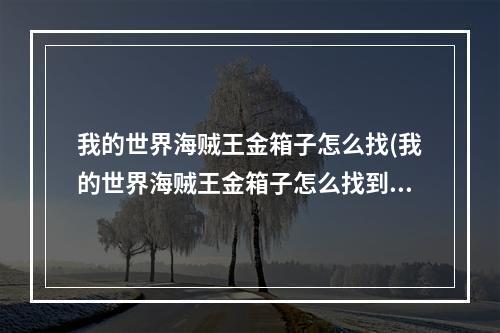 我的世界海贼王金箱子怎么找(我的世界海贼王金箱子怎么找到)