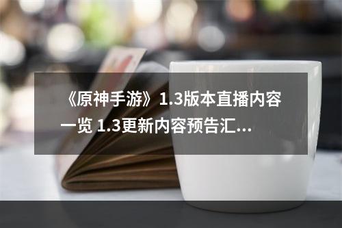 《原神手游》1.3版本直播内容一览 1.3更新内容预告汇总--手游攻略网