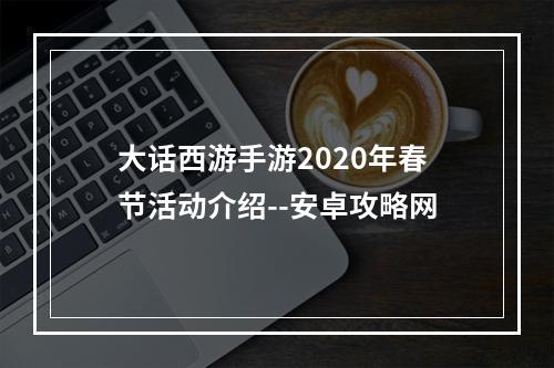 大话西游手游2020年春节活动介绍--安卓攻略网