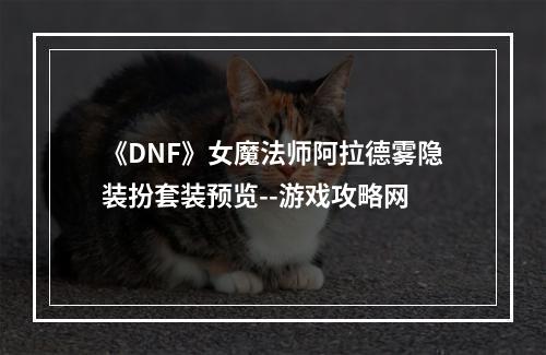 《DNF》女魔法师阿拉德雾隐装扮套装预览--游戏攻略网