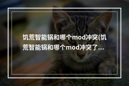 饥荒智能锅和哪个mod冲突(饥荒智能锅和哪个mod冲突了)