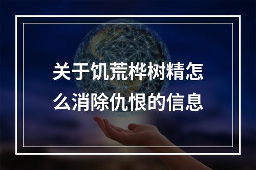 关于饥荒桦树精怎么消除仇恨的信息