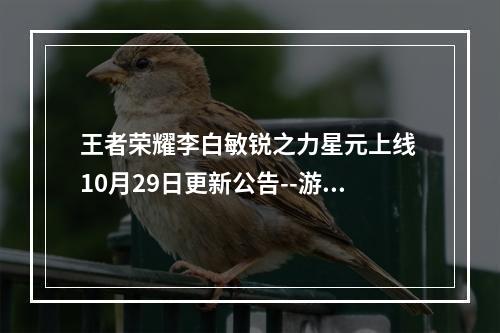 王者荣耀李白敏锐之力星元上线 10月29日更新公告--游戏攻略网