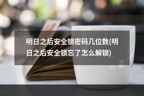 明日之后安全锁密码几位数(明日之后安全锁忘了怎么解锁)