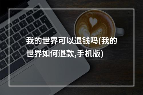 我的世界可以退钱吗(我的世界如何退款,手机版)