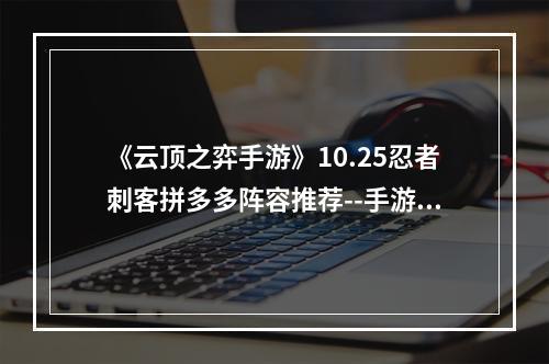 《云顶之弈手游》10.25忍者刺客拼多多阵容推荐--手游攻略网