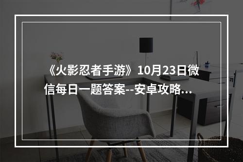 《火影忍者手游》10月23日微信每日一题答案--安卓攻略网