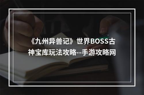 《九州异兽记》世界BOSS古神宝库玩法攻略--手游攻略网