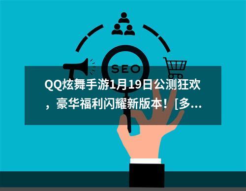 QQ炫舞手游1月19日公测狂欢，豪华福利闪耀新版本！[多图]--安卓攻略网