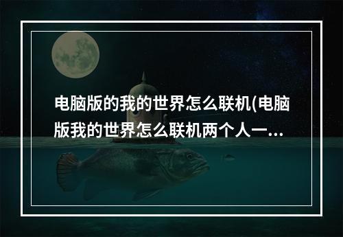 电脑版的我的世界怎么联机(电脑版我的世界怎么联机两个人一起玩)