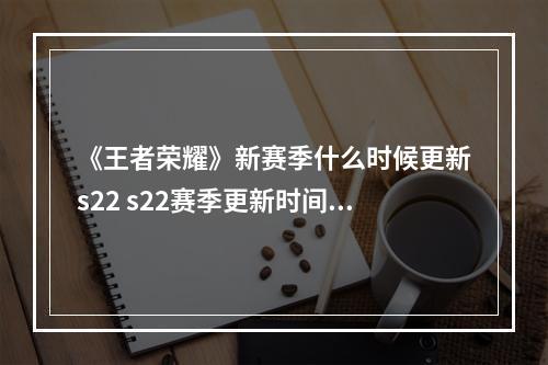 《王者荣耀》新赛季什么时候更新s22 s22赛季更新时间介绍--游戏攻略网