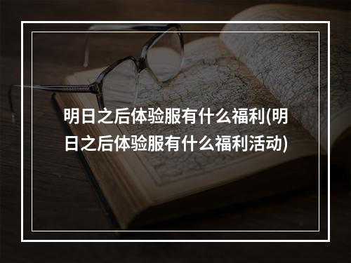 明日之后体验服有什么福利(明日之后体验服有什么福利活动)